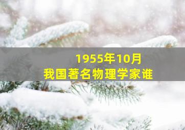 1955年10月 我国著名物理学家谁